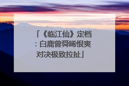 《临江仙》定档：白鹿曾舜晞恨爽对决极致拉扯