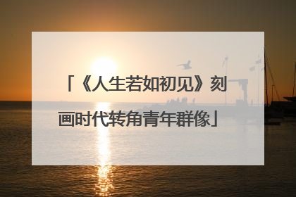 《人生若如初见》刻画时代转角青年群像