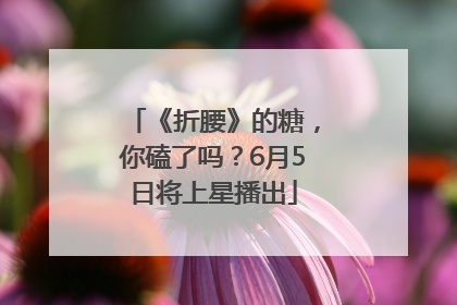 《折腰》的糖，你磕了吗？6月5日将上星播出