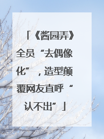 《酱园弄》全员“去偶像化”，造型颠覆网友直呼“认不出”