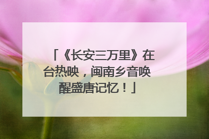 《长安三万里》在台热映，闽南乡音唤醒盛唐记忆！