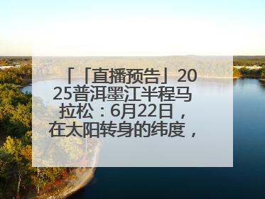 「直播预告」2025普洱墨江半程马拉松：6月22日，在太阳转身的纬度，一起去追光！