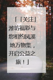 「关注」潍坊福彩与您相约凤溪地万物集，开启公益之旅！
