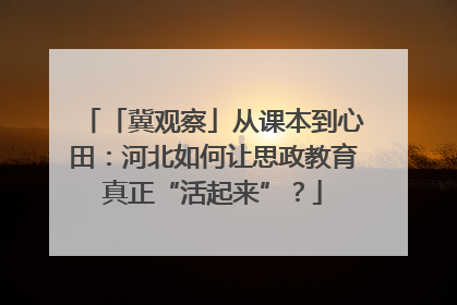 「冀观察」从课本到心田：河北如何让思政教育真正“活起来”？