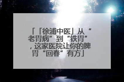 「徐浦中医」从“老胃病”到“铁胃”，这家医院让你的脾胃“回春”有方
