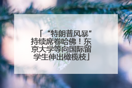 “特朗普风暴”持续席卷哈佛！东京大学等向国际留学生伸出橄榄枝