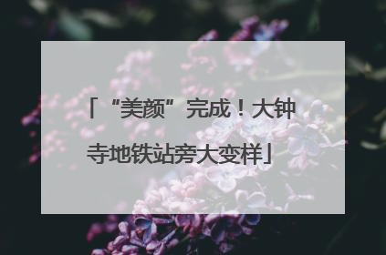 “美颜”完成！大钟寺地铁站旁大变样