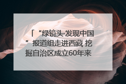 “绿镜头·发现中国”报道组走进西藏 挖掘自治区成立60年来生动气象故事