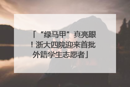 “绿马甲”真亮眼！浙大四院迎来首批外籍学生志愿者