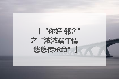 “你好 邻舍”之“浓浓端午情 悠悠传承意”