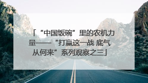 “中国饭碗”里的农机力量——“打赢这一战 底气从何来”系列观察之三
