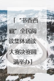“书香西藏”全民阅读集体诵读大赛决赛圆满举办