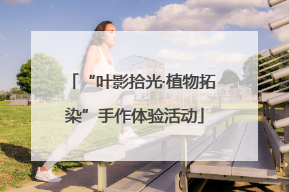 “叶影拾光·植物拓染”手作体验活动