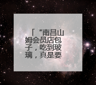 “南昌山姆会员店包子，吃到玻璃，真是要命！”
