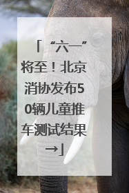 “六一”将至！北京消协发布50辆儿童推车测试结果→