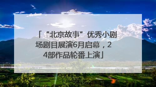 “北京故事”优秀小剧场剧目展演6月启幕，24部作品轮番上演