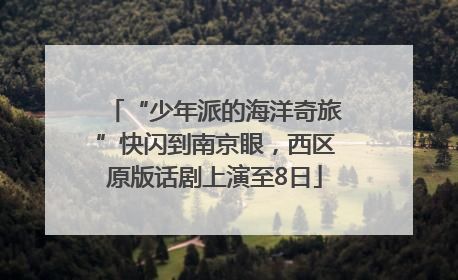 “少年派的海洋奇旅”快闪到南京眼，西区原版话剧上演至8日