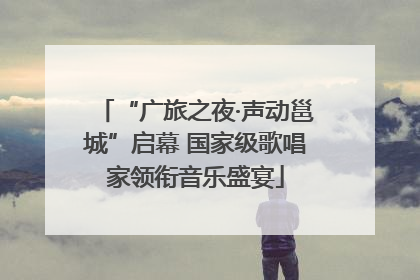 “广旅之夜·声动邕城”启幕 国家级歌唱家领衔音乐盛宴