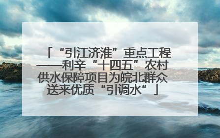 “引江济淮”重点工程——利辛“十四五”农村供水保障项目为皖北群众送来优质“引调水”