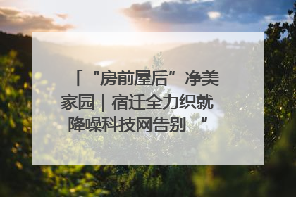 “房前屋后”净美家园｜宿迁全力织就降噪科技网告别 “声” 烦恼