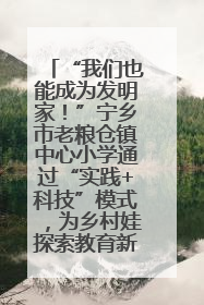 “我们也能成为发明家！”宁乡市老粮仓镇中心小学通过“实践+科技”模式，为乡村娃探索教育新路径