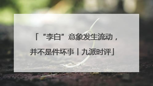 “李白”意象发生流动，并不是件坏事丨九派时评