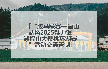 “胶马联赛—福山站暨2025魅力银湖福山大樱桃环湖赛”活动交通管制