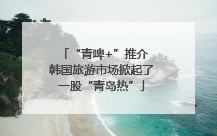 “青啤+”推介 韩国旅游市场掀起了一股“青岛热”