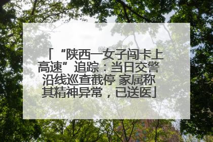 “陕西一女子闯卡上高速”追踪：当日交警沿线巡查截停 家属称其精神异常，已送医