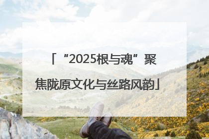 “2025根与魂”聚焦陇原文化与丝路风韵