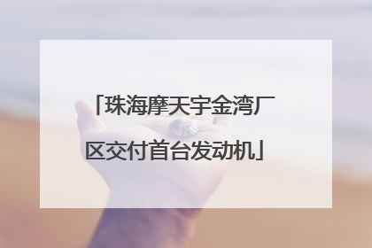 珠海摩天宇金湾厂区交付首台发动机
