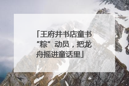 王府井书店童书“粽”动员，把龙舟摇进童话里