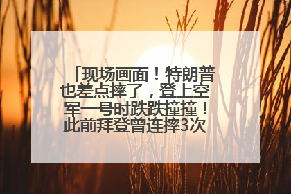 现场画面！特朗普也差点摔了，登上空军一号时跌跌撞撞！此前拜登曾连摔3次，被特朗普嘲讽
