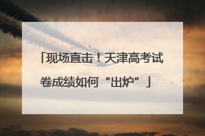 现场直击！天津高考试卷成绩如何“出炉”
