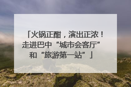 火锅正酣，演出正浓！走进巴中“城市会客厅”和“旅游第一站”