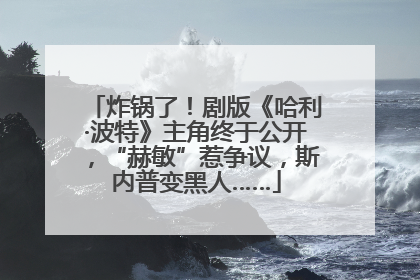 炸锅了！剧版《哈利·波特》主角终于公开，“赫敏”惹争议，斯内普变黑人……