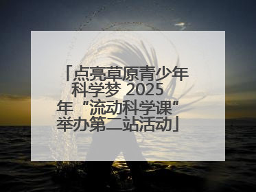 点亮草原青少年科学梦 2025年“流动科学课”举办第二站活动
