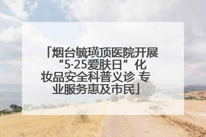 烟台毓璜顶医院开展“5·25爱肤日”化妆品安全科普义诊 专业服务惠及市民