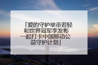 爱的守护举重若轻 和世界冠军李发彬一起打卡中国移动公益守护计划