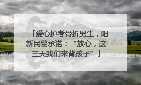 爱心护考骨折男生，阳新民警承诺：“放心，这三天我们来背孩子”