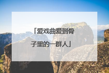 爱戏曲爱到骨子里的一群人