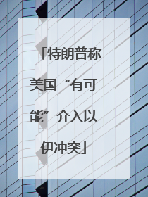 特朗普称美国“有可能”介入以伊冲突