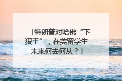特朗普对哈佛“下狠手”，在美留学生未来何去何从？