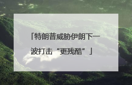 特朗普威胁伊朗下一波打击“更残酷”