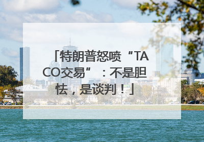 特朗普怒喷“TACO交易”：不是胆怯，是谈判！