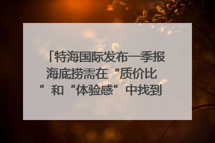 特海国际发布一季报 海底捞需在“质价比”和“体验感”中找到平衡｜新经济观察
