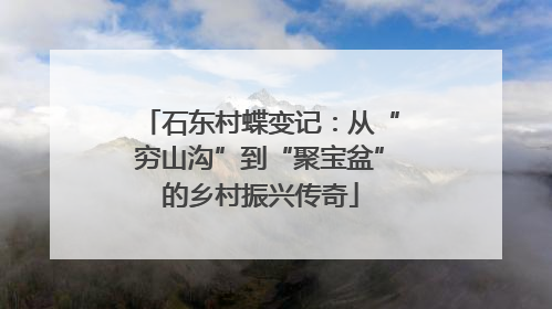 石东村蝶变记：从“穷山沟”到“聚宝盆”的乡村振兴传奇