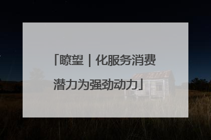 瞭望｜化服务消费潜力为强劲动力