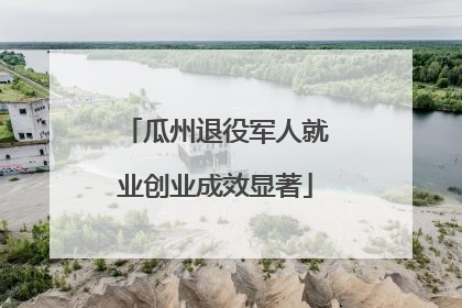 瓜州退役军人就业创业成效显著