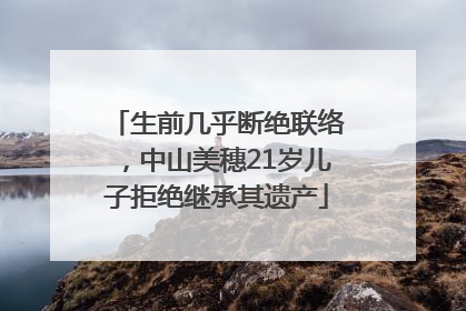 生前几乎断绝联络，中山美穗21岁儿子拒绝继承其遗产